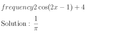 The frequency 2cos(2x-1)+4 is 1/pi